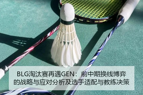BLG淘汰赛再遇GEN：前中期换线博弈的战略与应对分析及选手适配与教练决策