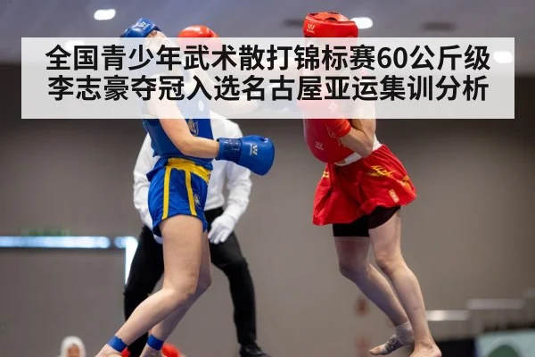 全国青少年武术散打锦标赛60公斤级李志豪夺冠入选名古屋亚运集训分析