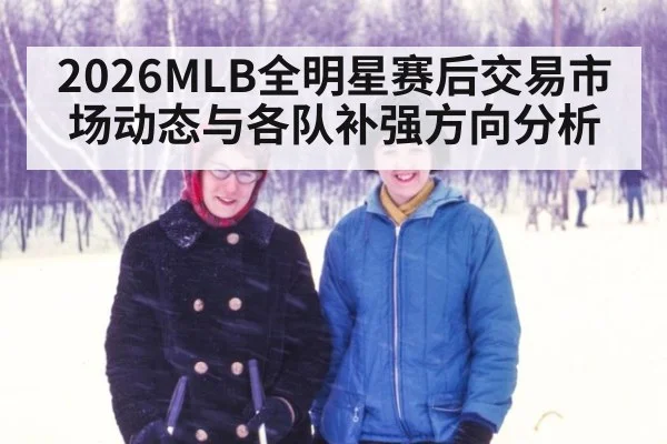 2026MLB全明星赛后交易市场动态与各队补强方向分析