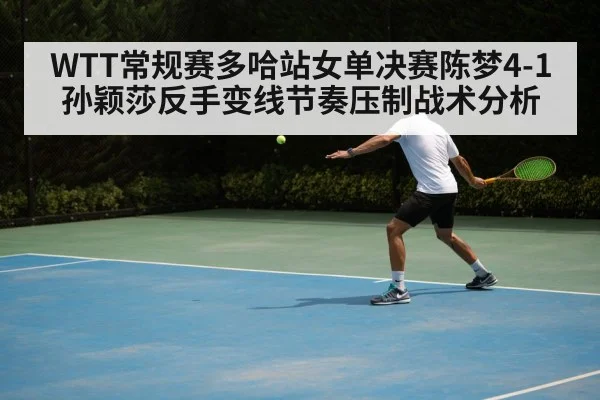 WTT常规赛多哈站女单决赛陈梦4-1孙颖莎反手变线节奏压制战术分析